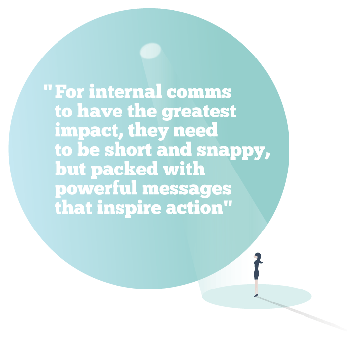 For internal comms to have the greatest impact, they need to be short and snappy, but packed with powerful messages that inspire action
