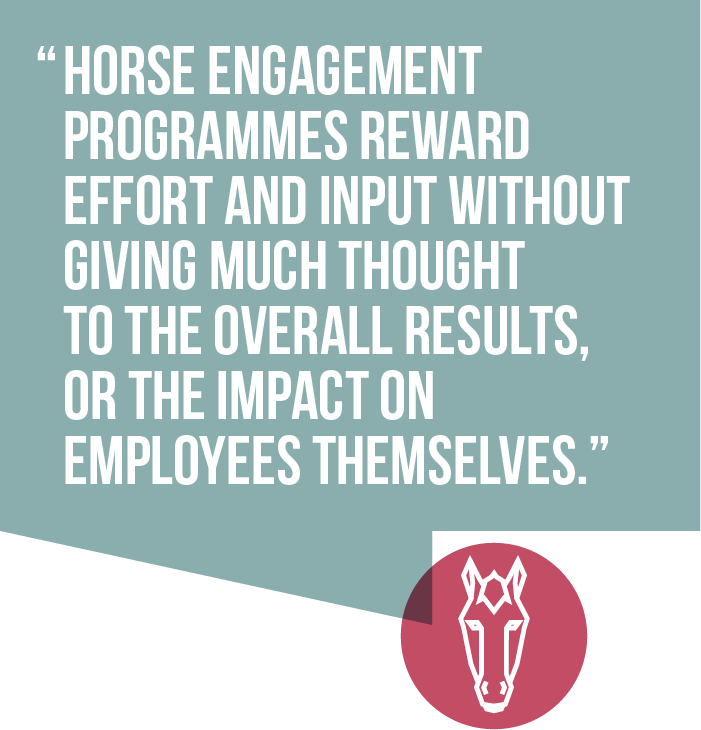 Horse engagement programmes reward effort and input without giving much thought to the overall results, or the impact on employees themselves