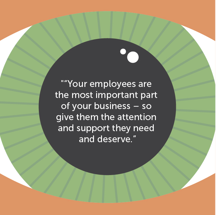 Your employees are the most important part of your business – so give them the attention and support they need and deserve