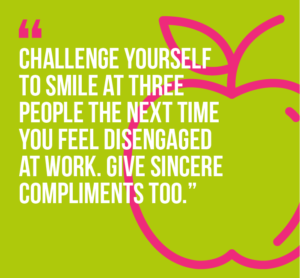 10 workplace wellness practices that will boost your happiness and well-being quote 2: 2) Challenge yourself to smile at three people the next time you feel disengaged at work. Give sincere compliments too.