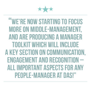 Culture of recognition extraction quote 5: We’re now starting to focus more on middle-management, and are producing a Manager Toolkit which will include a key section on communication, engagement and recognition – all important aspects for any people-manager at DAS!