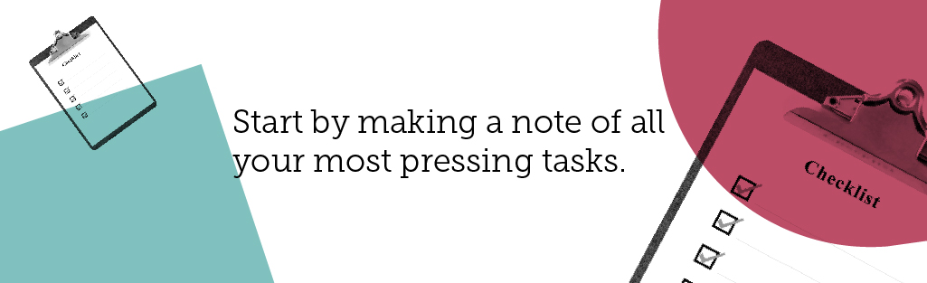 Boost your productivity: Make a plan – and stick to it. Start by making a note of all your most pressing tasks. 
